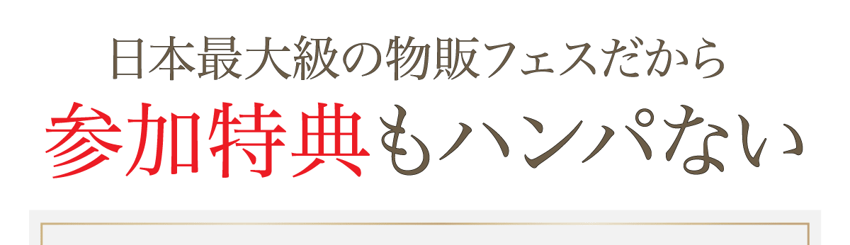 日本最大級の物販フェスだから、参加特典もハンパない
